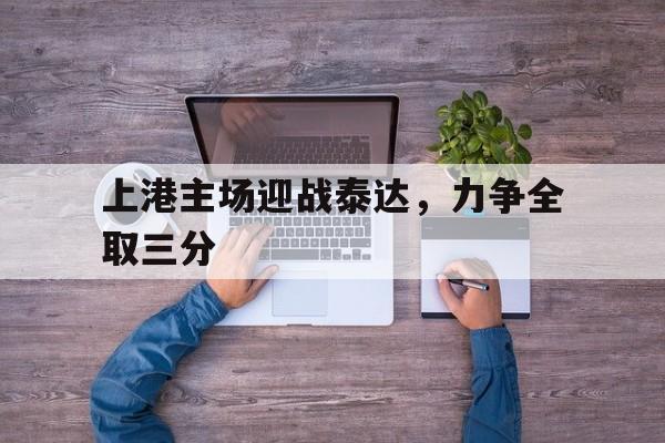 上港主场迎战泰达，力争全取三分