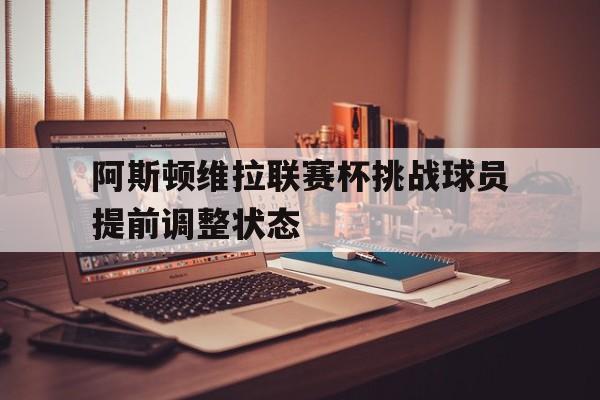 阿斯顿维拉联赛杯挑战球员提前调整状态
