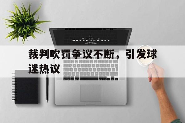 裁判吹罚争议不断，引发球迷热议