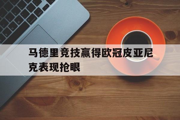 包含马德里竞技赢得欧冠皮亚尼克表现抢眼的词条