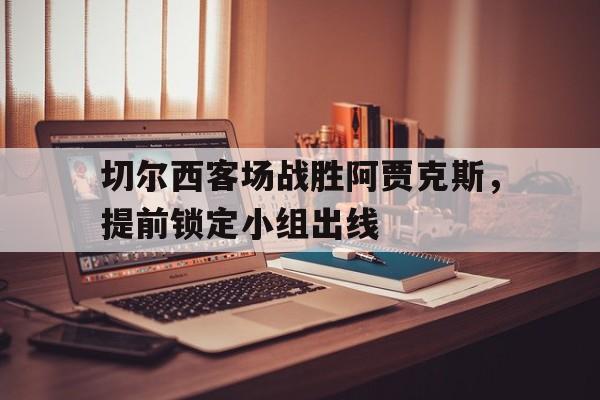 切尔西客场战胜阿贾克斯，提前锁定小组出线