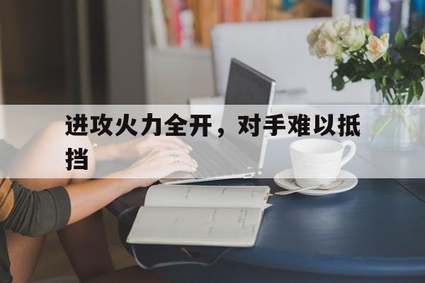进攻火力全开，对手难以抵挡