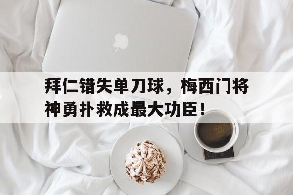 拜仁错失单刀球，梅西门将神勇扑救成最大功臣！