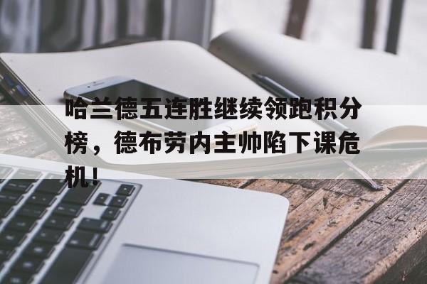 哈兰德五连胜继续领跑积分榜，德布劳内主帅陷下课危机！