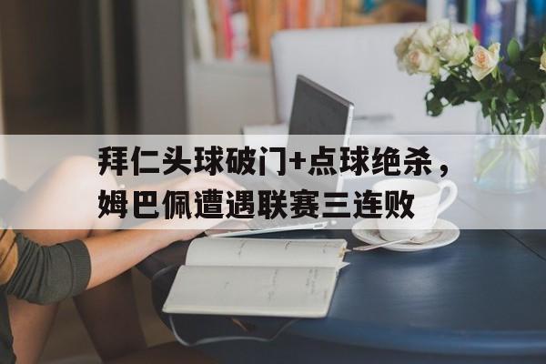 拜仁头球破门+点球绝杀，姆巴佩遭遇联赛三连败姆巴佩过人视频